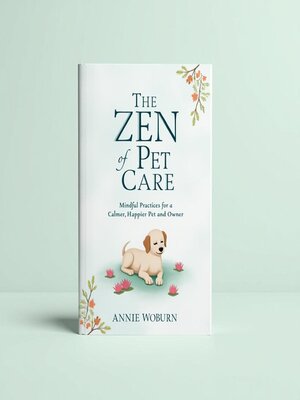 cover image of The Zen of Pet Care – Mindful Practices for a Calmer, Happier Pet and Owner